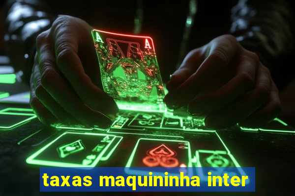 taxas maquininha inter